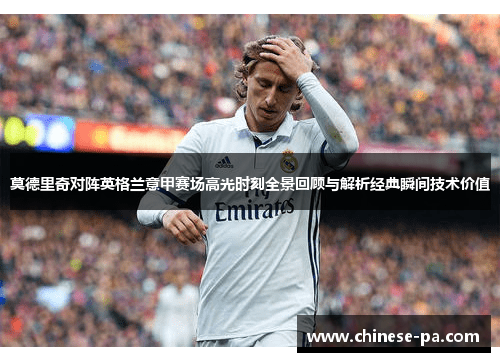 莫德里奇对阵英格兰意甲赛场高光时刻全景回顾与解析经典瞬间技术价值