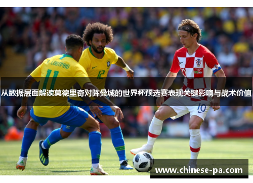 从数据层面解读莫德里奇对阵曼城的世界杯预选赛表现关键影响与战术价值