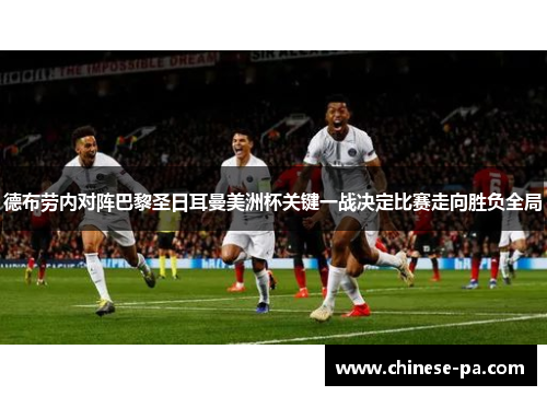 德布劳内对阵巴黎圣日耳曼美洲杯关键一战决定比赛走向胜负全局