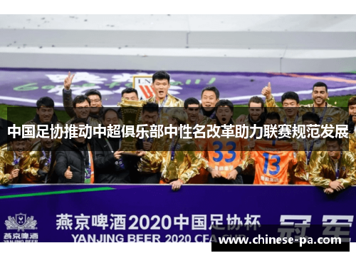 中国足协推动中超俱乐部中性名改革助力联赛规范发展 中国足协推动中超俱乐部中性名改革助力联赛规范发展
