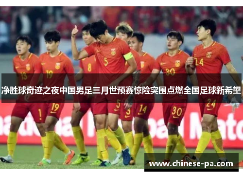 净胜球奇迹之夜中国男足三月世预赛惊险突围点燃全国足球新希望