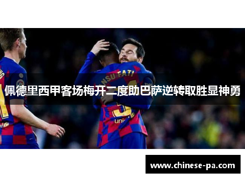 佩德里西甲客场梅开二度助巴萨逆转取胜显神勇