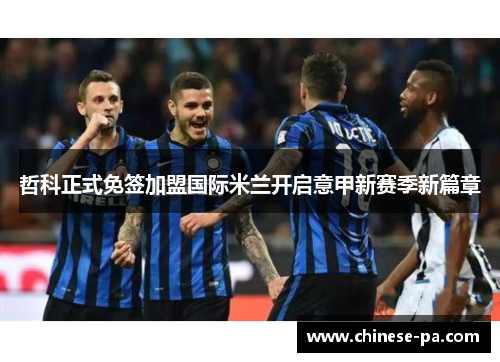 哲科正式免签加盟国际米兰开启意甲新赛季新篇章 哲科正式免签加盟国际米兰开启意甲新赛季新篇章