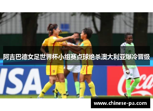 阿吉巴德女足世界杯小组赛点球绝杀澳大利亚爆冷晋级