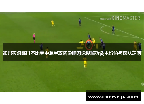迪巴拉对阵日本比赛中意甲攻防影响力深度解析战术价值与球队走向 迪巴拉对阵日本比赛中意甲攻防影响力深度解析战术价值与球队走向