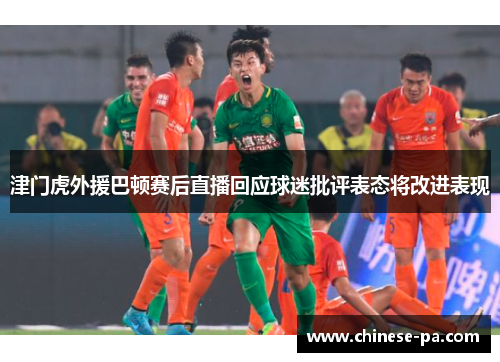 津门虎外援巴顿赛后直播回应球迷批评表态将改进表现 津门虎外援巴顿赛后直播回应球迷批评表态将改进表现