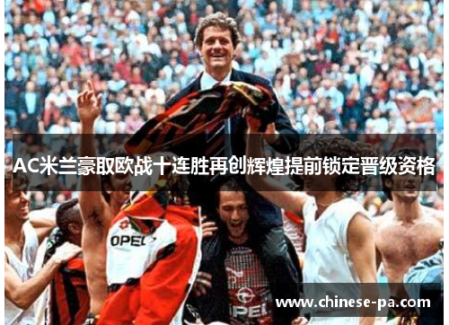 AC米兰豪取欧战十连胜再创辉煌提前锁定晋级资格 AC米兰豪取欧战十连胜再创辉煌提前锁定晋级资格