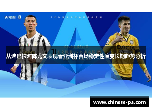 从迪巴拉对阵尤文表现看亚洲杯赛场稳定性演变长期趋势分析 从迪巴拉对阵尤文表现看亚洲杯赛场稳定性演变长期趋势分析