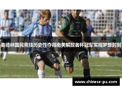 麦德林国民竞技历史性夺得南美解放者杯冠军实现梦想时刻