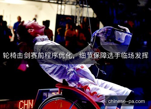 轮椅击剑赛前程序优化，细节保障选手临场发挥
